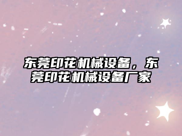 東莞印花機械設(shè)備，東莞印花機械設(shè)備廠家