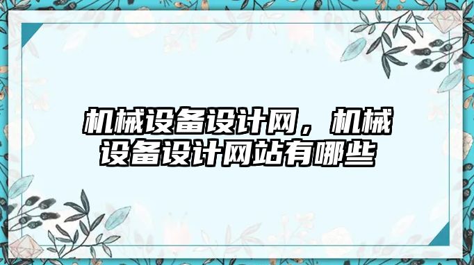 機(jī)械設(shè)備設(shè)計(jì)網(wǎng)，機(jī)械設(shè)備設(shè)計(jì)網(wǎng)站有哪些