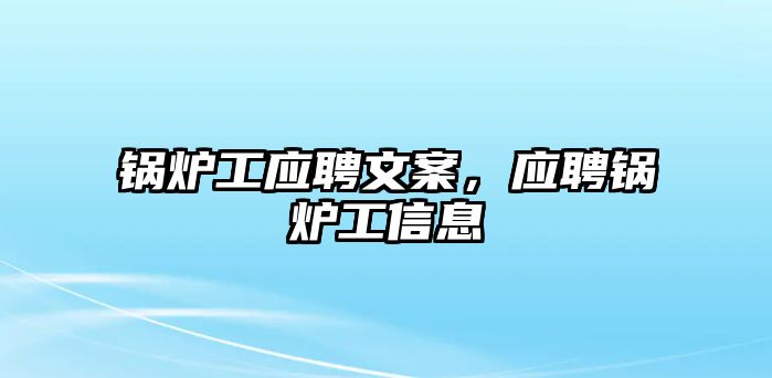 鍋爐工應(yīng)聘文案，應(yīng)聘鍋爐工信息