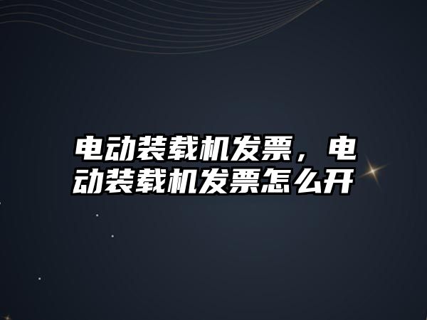 電動裝載機發(fā)票，電動裝載機發(fā)票怎么開