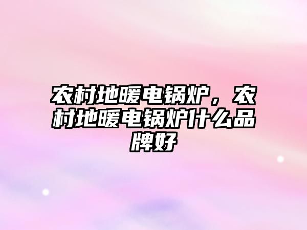 農(nóng)村地暖電鍋爐，農(nóng)村地暖電鍋爐什么品牌好
