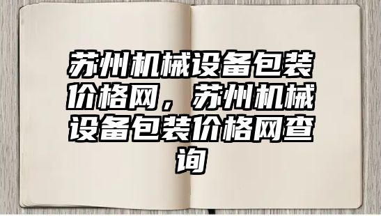 蘇州機(jī)械設(shè)備包裝價(jià)格網(wǎng)，蘇州機(jī)械設(shè)備包裝價(jià)格網(wǎng)查詢
