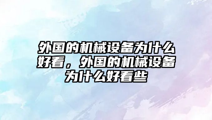 外國的機械設備為什么好看，外國的機械設備為什么好看些