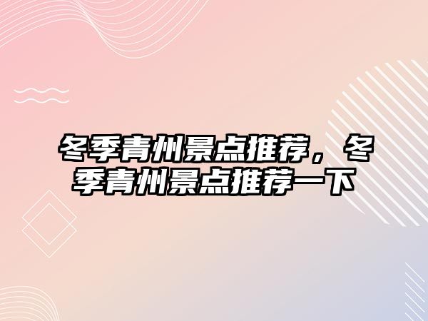 冬季青州景點(diǎn)推薦，冬季青州景點(diǎn)推薦一下