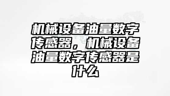 機(jī)械設(shè)備油量數(shù)字傳感器，機(jī)械設(shè)備油量數(shù)字傳感器是什么