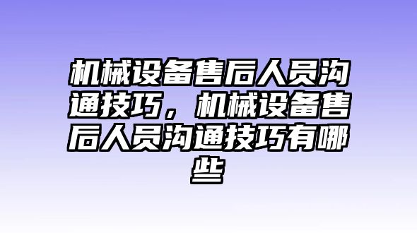 機(jī)械設(shè)備售后人員溝通技巧，機(jī)械設(shè)備售后人員溝通技巧有哪些