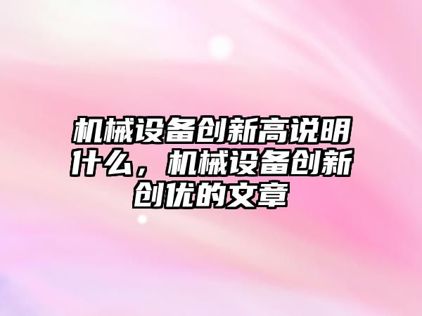 機(jī)械設(shè)備創(chuàng)新高說(shuō)明什么，機(jī)械設(shè)備創(chuàng)新創(chuàng)優(yōu)的文章