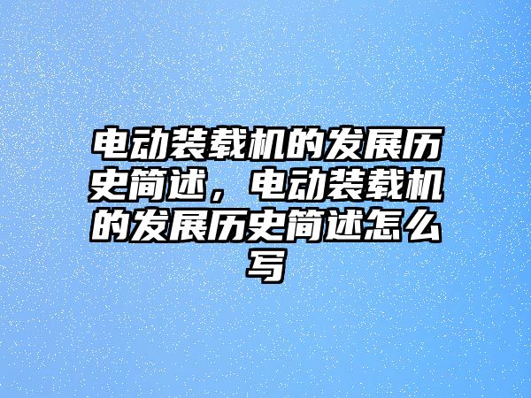 電動裝載機的發(fā)展歷史簡述，電動裝載機的發(fā)展歷史簡述怎么寫