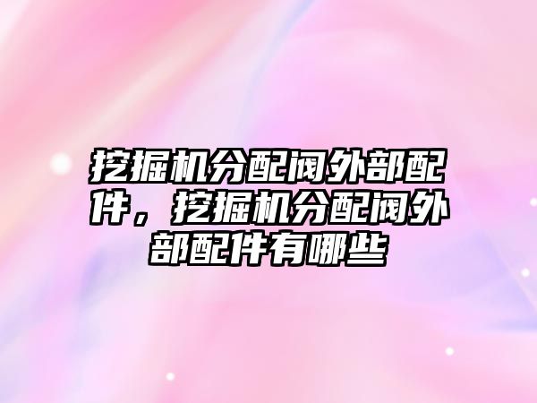 挖掘機(jī)分配閥外部配件，挖掘機(jī)分配閥外部配件有哪些